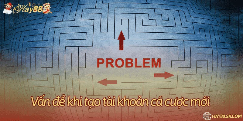 Một số vấn đề có thể gặp phải trong quá trình tạo lập tài khoản mới